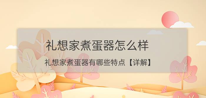 礼想家煮蛋器怎么样 礼想家煮蛋器有哪些特点【详解】